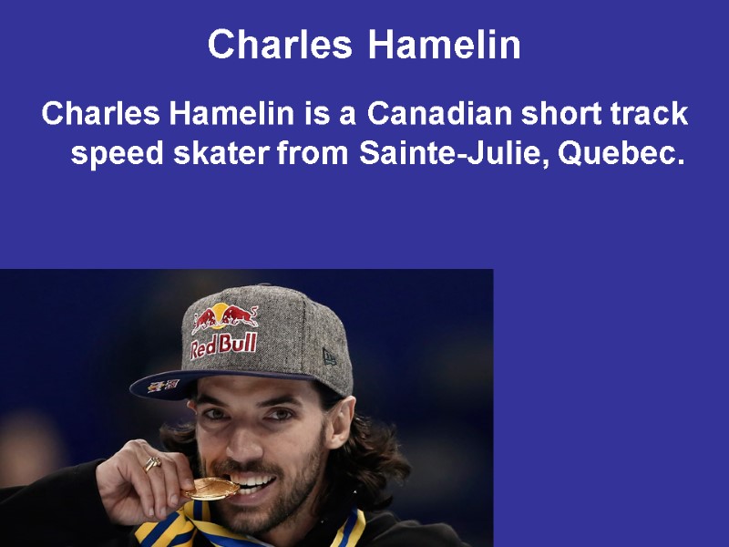 Charles Hamelin is a Canadian short track speed skater from Sainte-Julie, Quebec. Charles Hamelin